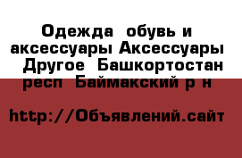 Одежда, обувь и аксессуары Аксессуары - Другое. Башкортостан респ.,Баймакский р-н